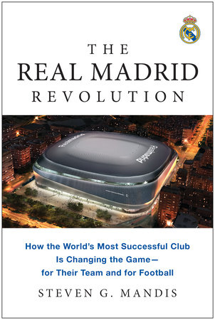 The Real Madrid Revolution by Steven G. Mandis