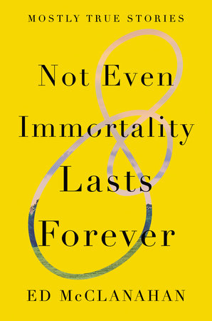 Not Even Immortality Lasts Forever by Ed McClanahan