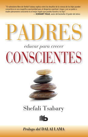 Padres conscientes / The Conscious Parent. Transforming Ourselves, Empowering Our Children by Shefali Tsabary