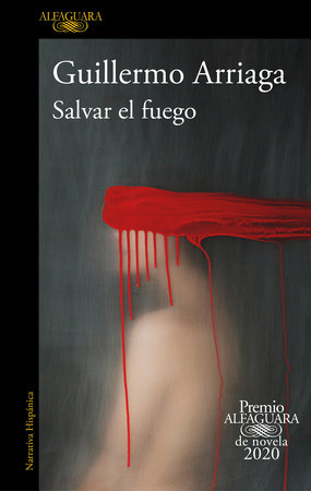 Salvar el fuego (Premio Alfaguara 2020)  / Saving the Fire by Guillermo Arriaga