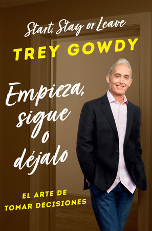 Empieza, sigue o déjalo / Start, Stay, or Leave: The Art of Decision Making by Trey Gowdy