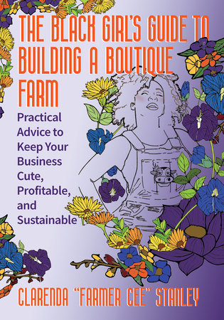 The Black Girl’s Guide to Building a Boutique Farm by Cee Stanley