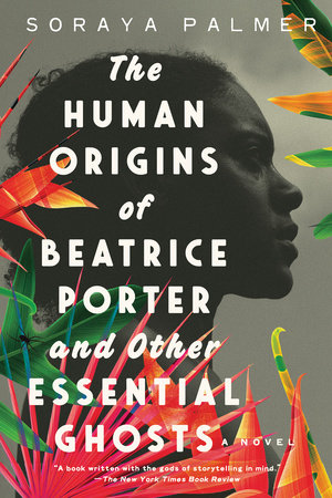 The Human Origins of Beatrice Porter and Other Essential Ghosts by Soraya Palmer