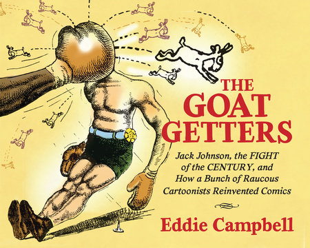 The Goat Getters: Jack Johnson, the Fight of the Century, and How a Bunch of Raucous Cartoonists Reinvented Comics by Eddie Campbell