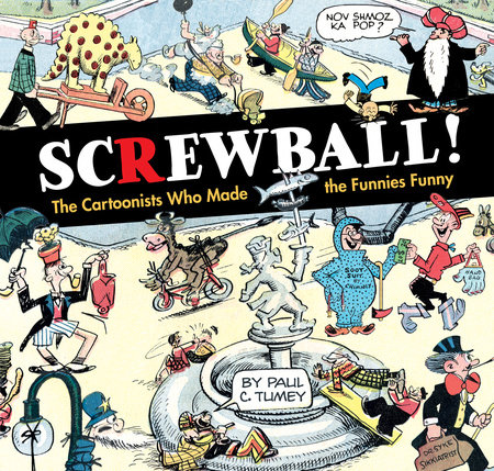 SCREWBALL! The Cartoonists Who Made the Funnies Funny by Paul C. Tumey