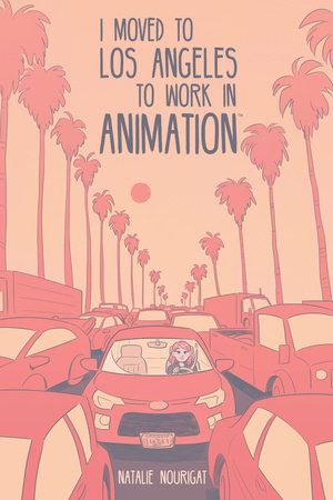 I Moved to Los Angeles to Work in Animation by Natalie Nourigat