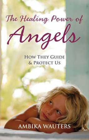 The Healing Power of Angels by Ambika Wauters