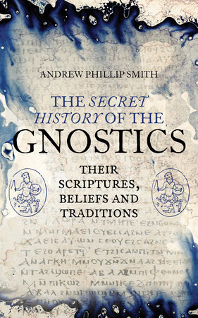 The Secret History of the Gnostics by Andrew Phillip Smith