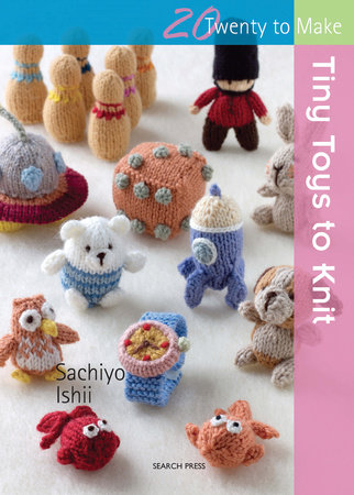 Tiny Toys to Knit by Sachiyo Ishii
