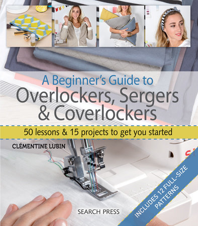 A Beginner's Guide to Overlockers, Sergers & Coverlockers by Clementine Lubin