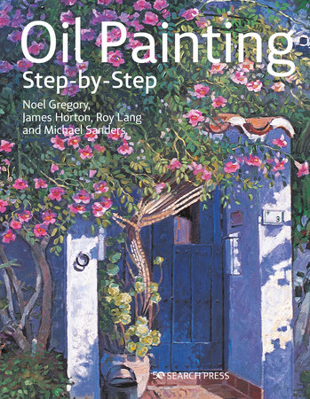 Oil Painting Step-by-step by Noel Gregory, James Horton, Michael Sanders, Roy Lang and Search Press