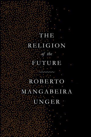 The Religion of the Future by Roberto Mangabeira Unger