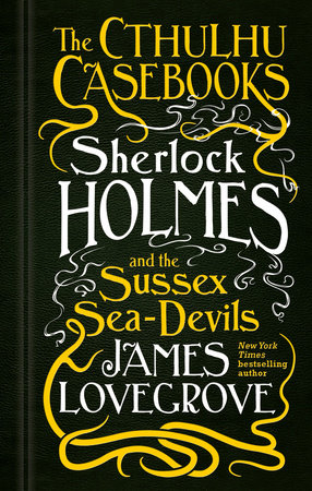 The Cthulhu Casebooks - Sherlock Holmes and the Sussex Sea-Devils by James Lovegrove