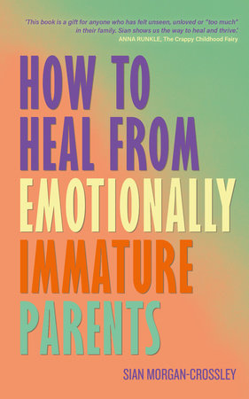 How to Heal from Emotionally Immature Parents by Sian Morgan-Crossley