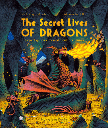 The Secret Lives of Dragons: Expert Guides to Mythical Creatures by Professor Zoya Agnis