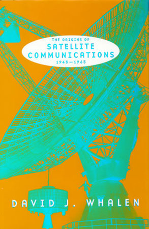 The Origins of Satellite Communications, 1945-1965 by David J. Whalen