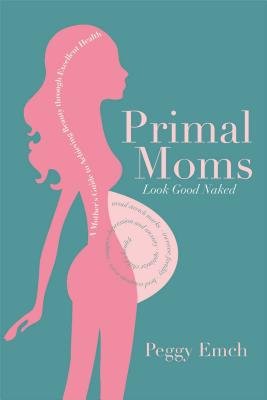 Primal Moms Look Good Naked by Peggy Emch