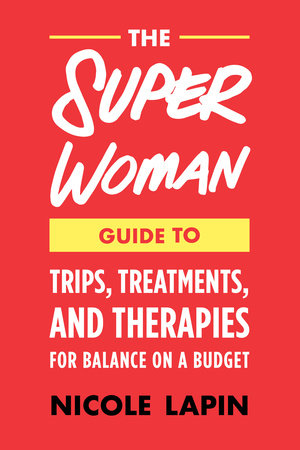 The Super Woman Guide to Tips, Treatments, and Therapies for Balance on a Budget by Nicole Lapin