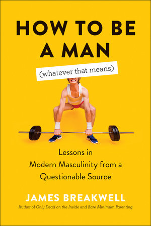 How to Be a Man (Whatever That Means) by James Breakwell