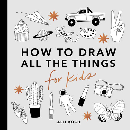 All the Things: How to Draw Books for Kids with Cars, Unicorns, Dragons, Cupcakes, and More by Alli Koch