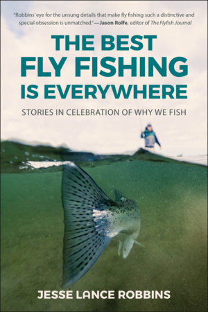 The Best Fly Fishing is Everywhere by Jesse Lance Robbins