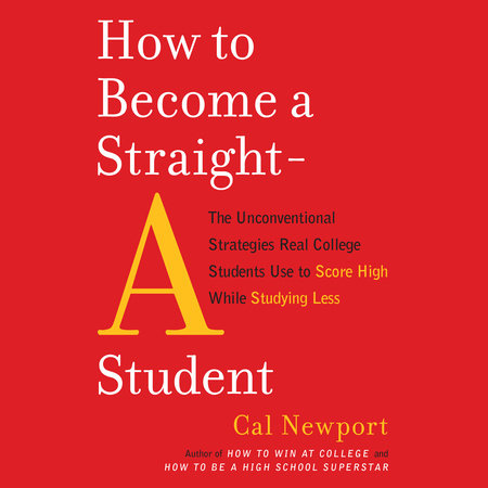 How to Become a Straight-A Student by Cal Newport