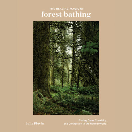 The Healing Magic of Forest Bathing by Julia Plevin