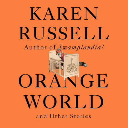 Orange World and Other Stories by Karen Russell