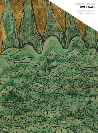 Visual Cultures as Time Travel by Henriette Gunkel and Ayesha Hameed