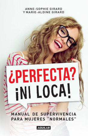 ¿Perfecta? ¡Ni loca! / Perfect? Not a Chance: A Survival Guide for Normal Women by Anne-Sophie Girard and Marie-Aldine Girard