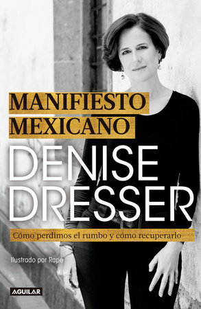 Manifiesto Mexicano: Cómo perdimos el rumbo y cómo recuperarlo / Mexican Manifesto by Denise Dresser
