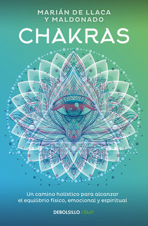 Chakras. Una guía holística para el bienestar físico, emocional y espiritual / Chakras, A Holistic Guide to Physical, Emotional, and Spiritual Well-being by Marian De Llacas