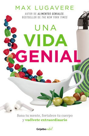 Una vida genial: Sana tu mente, fortalece tu cuerpo y vuélvete extraordinario / The Genius Life: Heal Your Mind, Strengthen Your Body, and Become Extraordinary by Max Lugavere