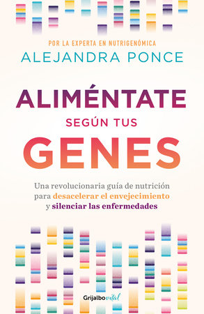 Aliméntate según tus genes: Una revolucionaria guía de nutrición para desacelerar el envejecimiento y silenciar las enfermedades / Eat According to Your Gen by Alejandra Ponce