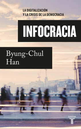 Infocracia: La digitalización y la crisis de la democracia / Infocracy: Digitalization and the Crisis of Democracy by Byung-Chul Han