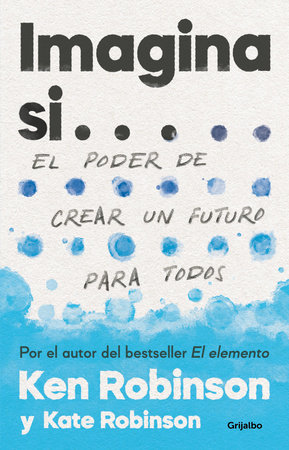 Imagina si... el poder de crear un futuro para todos  / Imagine If...Creating a Future for Us All by Sir Ken Robinson and Kate Robinson
