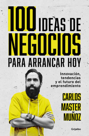 100 ideas de negocio para arrancar hoy: Innovación, tendencias y el futuro del e mprendimiento / 100 Business Ideas to Get started Today by Carlos Muñoz
