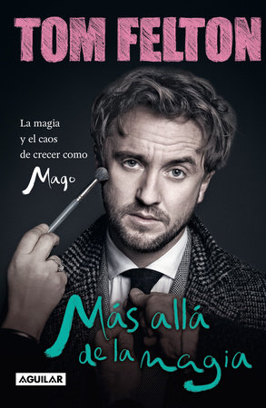 Más allá de la magia: La magia y el caos de crecer como mago / Beyond the Wand: the Magic and Mayhem of Growing Up a Wizard by Tom Felton