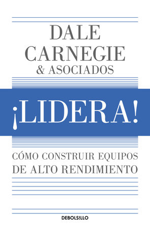 ¡Lidera! Cómo construir equipos de alto rendimiento / Lead!: How to Build a High-Performing Team by Dale Carnegie