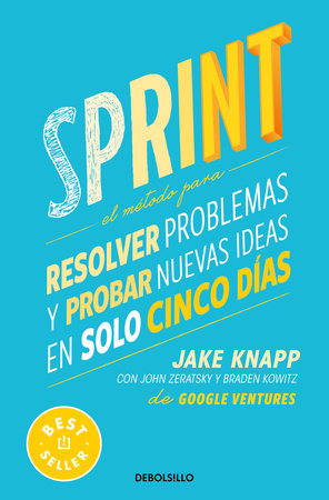 Sprint: El método para resolver problemas y probar nuevas ideas en solo cinco días / Sprint : How to Solve Big Problems and Test New Ideas in Just Five Days by Jake Knapp, Braden Kowitz and John Zeratsky