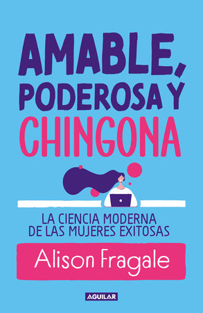 Amable, poderosa y chingona / Likeable Badass: How Women Get the Success They Deserve by Alison Fragale