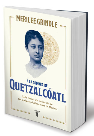 A la sombra de Quetzalcóatl / In the Shadow of Quetzalcoatl: Zelia Nuttall and the Search For Mexico's Ancient Civilizations