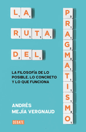 La ruta del pragmatismo. La filosofía de lo posible, lo concreto y lo que funciona / The Path of Pragmatism by Andrés Mejía Vergnaud