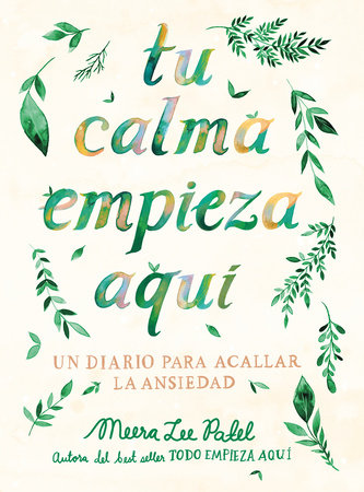 Tu calma empieza aquí: Un diario para acallar la ansiedad / Create Your Own Calm: A Journal for Quieting Anxiety by Meera Lee Patel