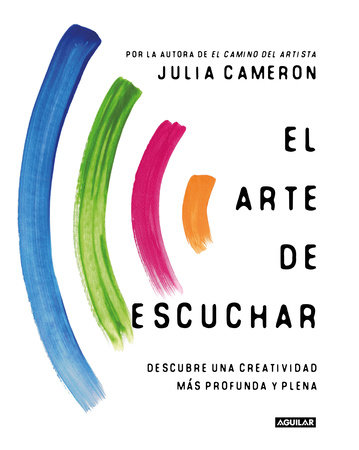 El arte de escuchar. Descubre una creatividad más profunda y plena / The Listening Path: the Creative Art of Attention by Julia Cameron