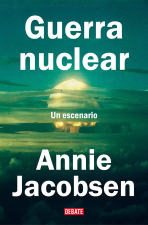 Guerra nuclear: Un escenario / Nuclear War: A Scenario by Annie Jacobsen