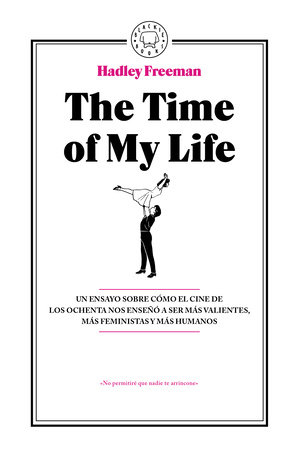 The Time Of My Life: Un ensayo sobre cómo el cine de los ochenta nos enseñó a ser más valientes, más feministas y más humanos / The Time Of My Life by Hadley Freeman