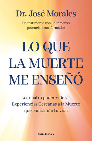 Lo que la muerte me enseñó. Los cuatro poderes de las Experiencias Cercanas a la Muerte que cambiarán tu vida / What Death Taught Me by Dr. José Morales