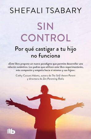 Sin control: Por qué castigar a tu hijo no funciona / Out of Control: Why Discip lining Your Child Doesn't Work and What Will by Dra. Shefali Tsabary