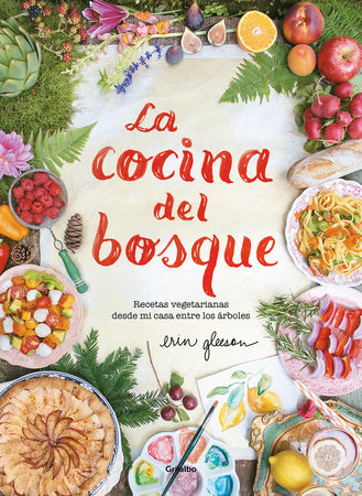 La cocina del bosque / The Forest Feast : Simple Vegetarian Recipes from My Cabin in the Woods by Erin Gleeson